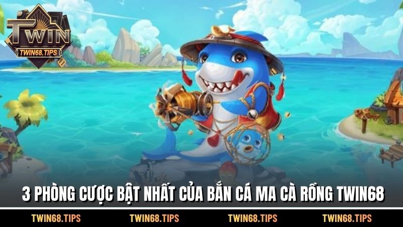 3 phòng cược bật nhất của bắn cá ma cà rồng TWIN68