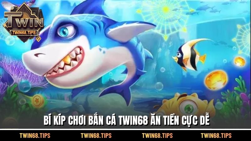 Bí kíp chơi bắn cá TWIN68 ăn tiền cực dễ 