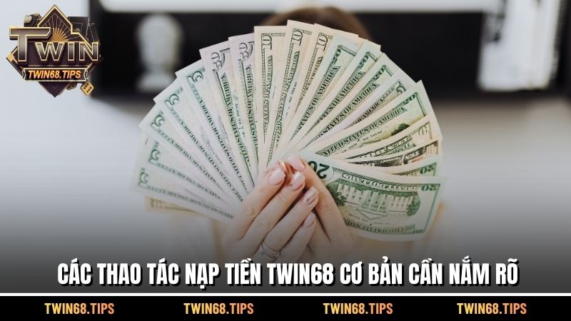 Các thao tác nạp tiền TWIN68 cơ bản cần nắm rõ