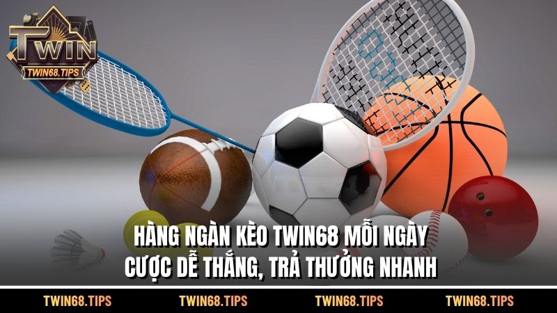 Hàng ngàn kèo TWIN68 mỗi ngày – Cược dễ thắng, trả thưởng nhanh