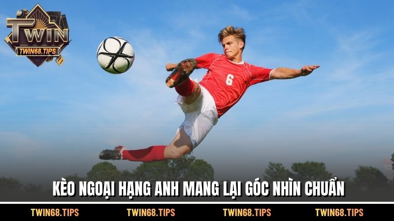 Kèo ngoại hạng Anh mang lại góc nhìn chuẩn