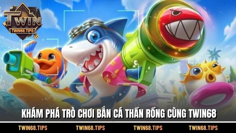 Khám phá trò chơi bắn cá thần rồng cùng TWIN68