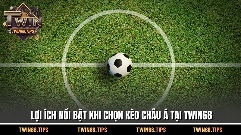 Lợi ích nổi bật khi chọn Kèo Châu Á tại TWIN68