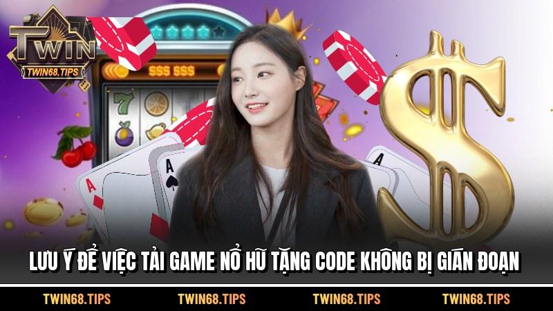 Lưu ý để việc tải game nổ hũ tặng code không bị gián đoạn
