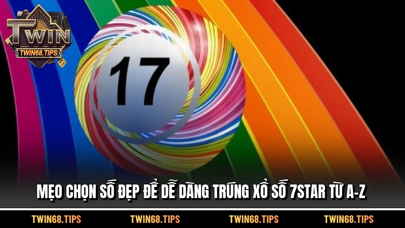 Mẹo chọn số đẹp để dễ dàng trúng xổ số 7star từ a-z