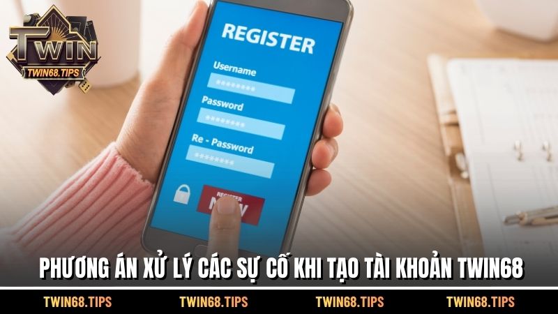 Phương pháp xử lý các sự cố khi tạo tài khoản TWIN68