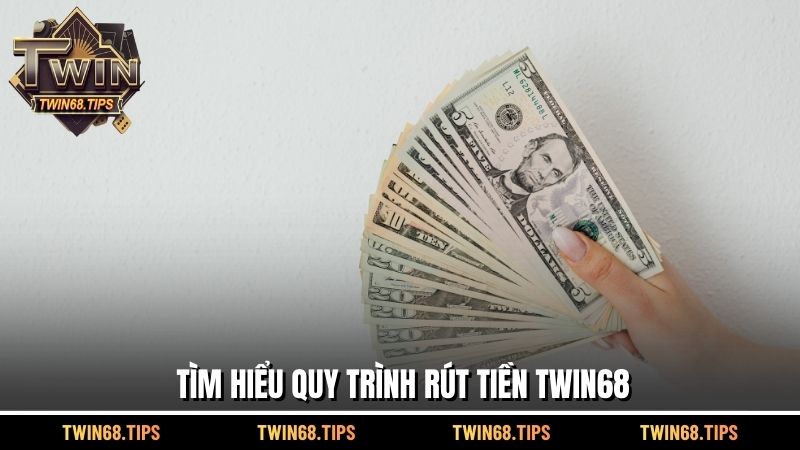 Tìm hiểu quy trình rút tiền TWIN68