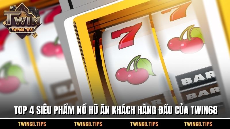 Top 4 siêu phẩm nổ hũ ăn khách hàng đầu của TWIN68
