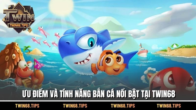 Ưu điểm và tính năng bắn cá nổi bật tại TWIN68