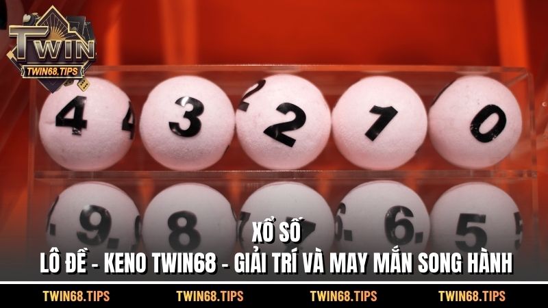 Xổ số – Lô đề – Keno TWIN68: Giải trí và may mắn song hành